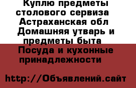 Куплю предметы столового сервиза - Астраханская обл. Домашняя утварь и предметы быта » Посуда и кухонные принадлежности   